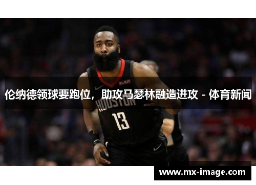 伦纳德领球要跑位，助攻马瑟林融造进攻 - 体育新闻