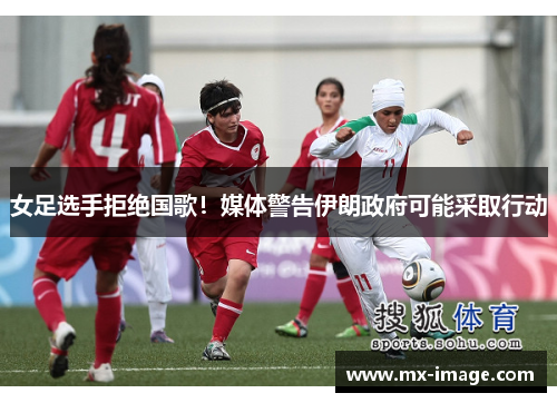 女足选手拒绝国歌！媒体警告伊朗政府可能采取行动